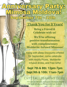 Mimosa Moldova. Sept 7th-10th. Thank you for 3 years! Brig a friend and celebrate with us. We'll be offering positive transformation with complimentary Moldavite-infused Mimosas! Along with steep discounts offered for September, come celebrate with hourly prizes, Moldavite-infused drinks, and free gifts!